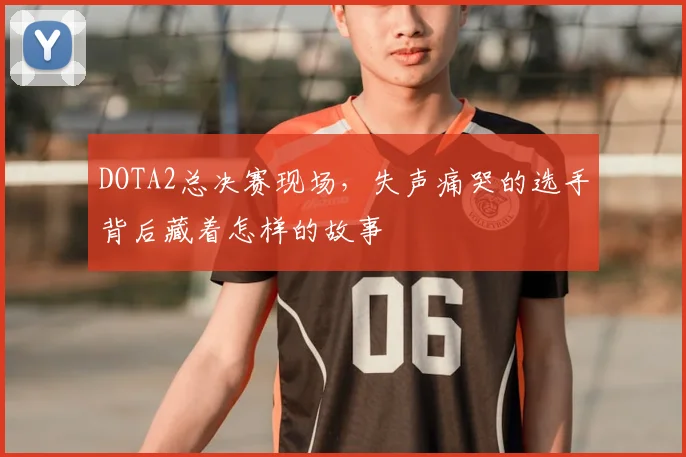 DOTA2总决赛现场，失声痛哭的选手背后藏着怎样的故事