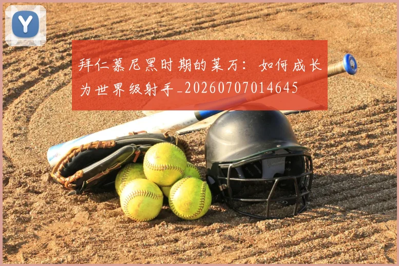 拜仁慕尼黑时期的莱万:如何成长为世界级射手_20260707014645