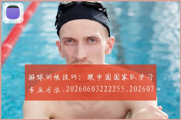 排球训练技巧：跟中国国家队学习专业方法_20260603222255_20260707015440