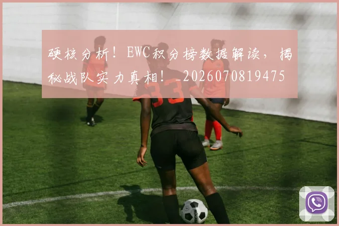 硬核分析!EWC积分榜数据解读,揭秘战队实力真相!_20260708194755