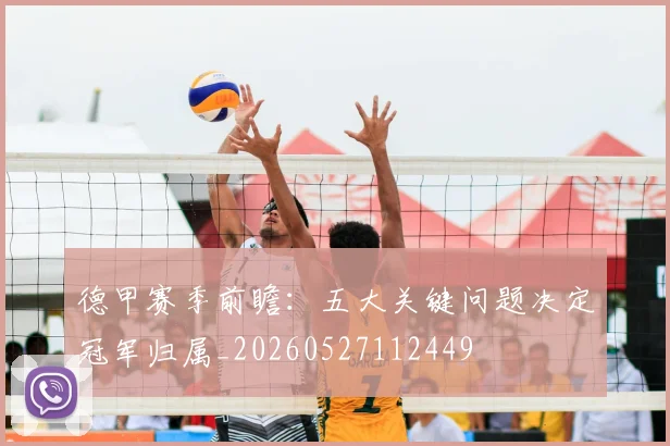 德甲赛季前瞻：五大关键问题决定冠军归属_20260527112449