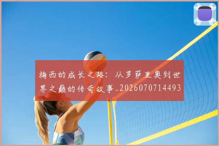 梅西的成长之路:从罗萨里奥到世界之巅的传奇故事_20260707144933