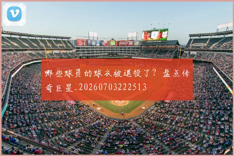哪些球员的球衣被退役了?盘点传奇巨星_20260703222513