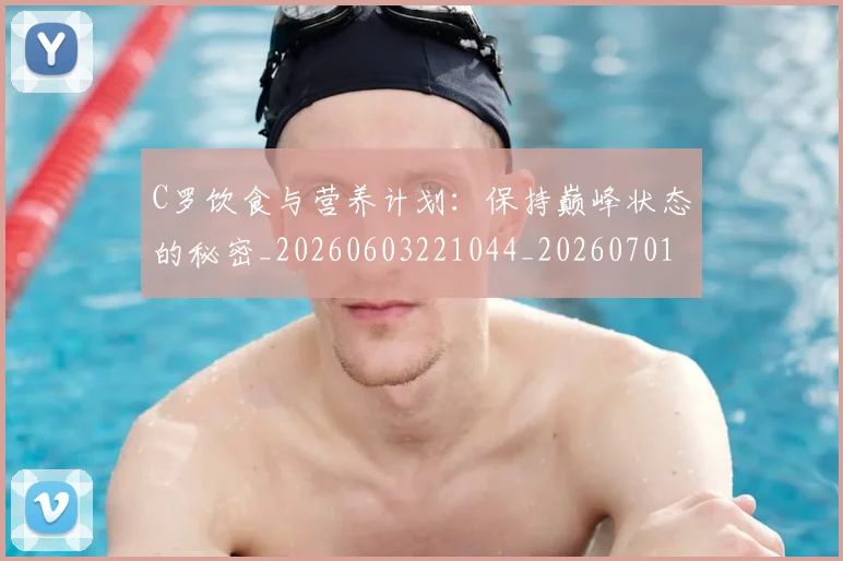 C罗饮食与营养计划:保持巅峰状态的秘密_20260603221044_20260701214129_20260713232804