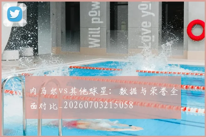 内马尔vs其他球星:数据与荣誉全面对比_20260703215058