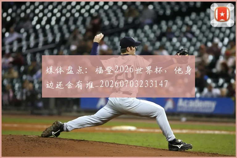 媒体盘点：福登2026世界杯，他身边还会有谁_20260703233147
