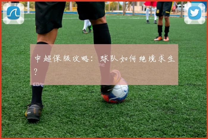 中超保级攻略:球队如何绝境求生?