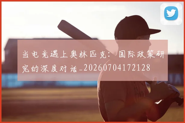 当电竞遇上奥林匹克:国际政策研究的深度对话_20260704172128