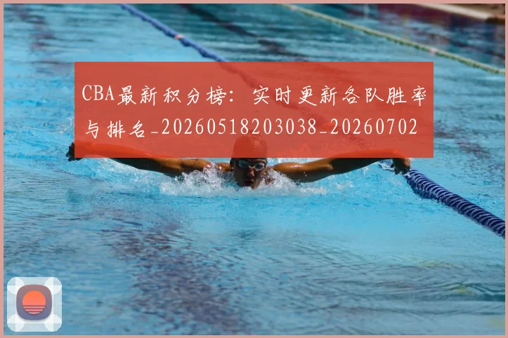 CBA最新积分榜:实时更新各队胜率与排名_20260518203038_20260702164132_20260712045433