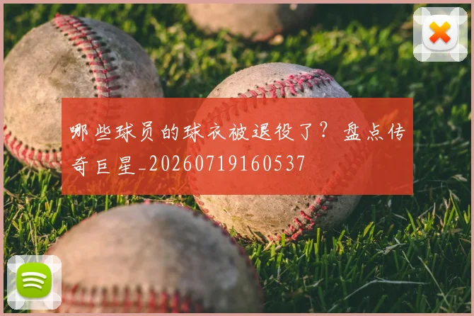 哪些球员的球衣被退役了?盘点传奇巨星_20260719160537