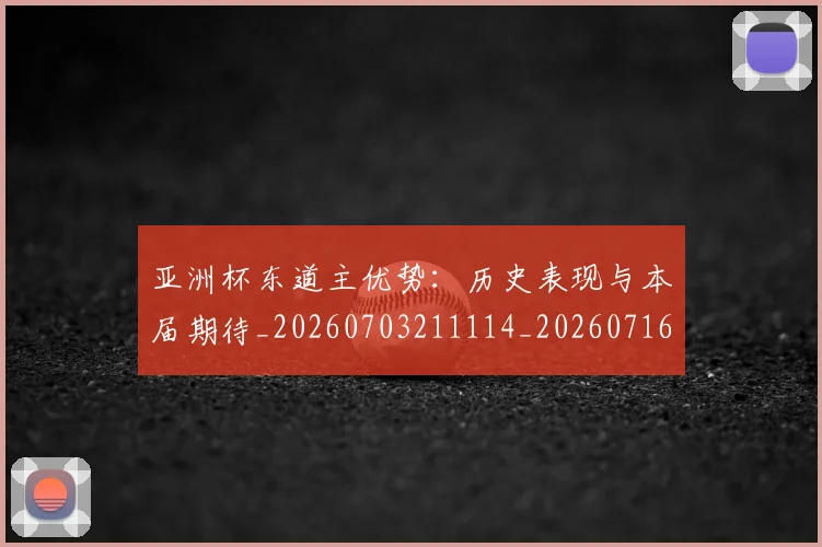 亚洲杯东道主优势:历史表现与本届期待_20260703211114_20260716193454