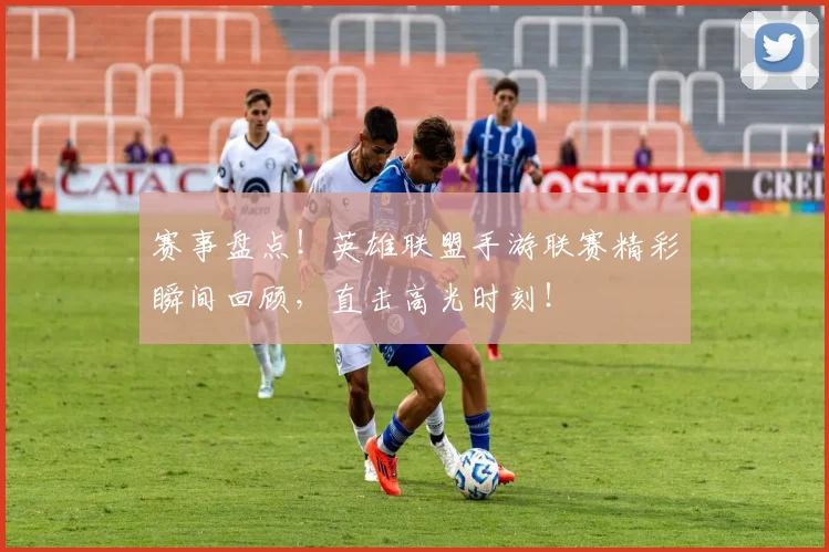 赛事盘点!英雄联盟手游联赛精彩瞬间回顾,直击高光时刻!