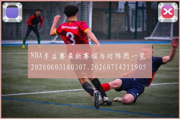 NBA季后赛最新赛程与对阵图一览_20260603180307_20260714211905