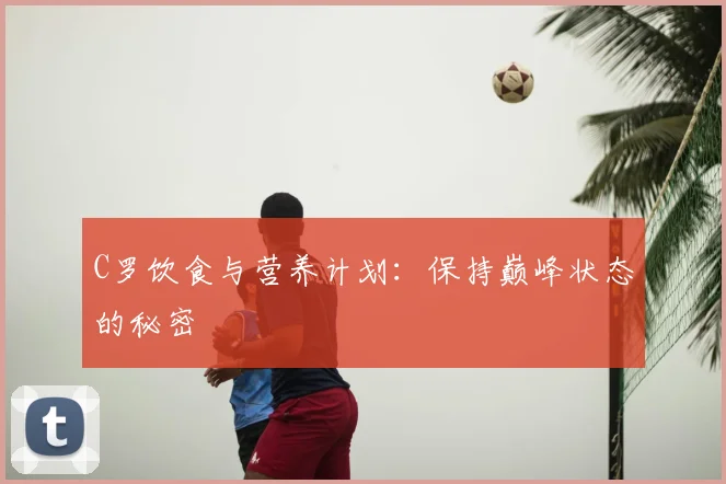 C罗饮食与营养计划:保持巅峰状态的秘密