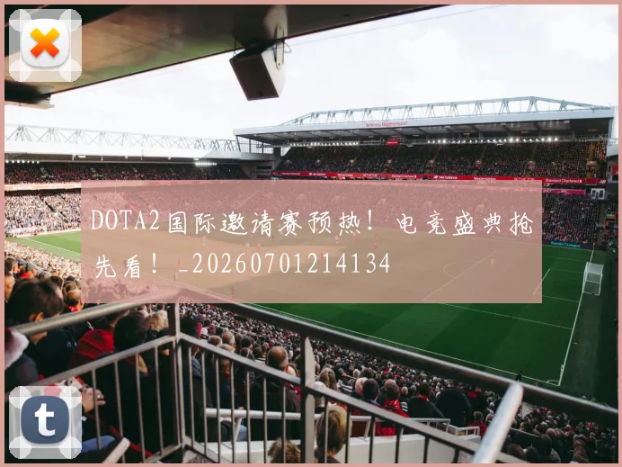 DOTA2国际邀请赛预热！电竞盛典抢先看！_20260701214134