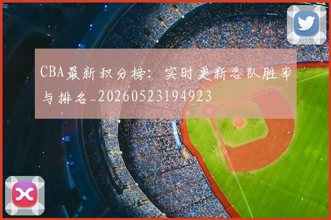 CBA最新积分榜:实时更新各队胜率与排名_20260523194923
