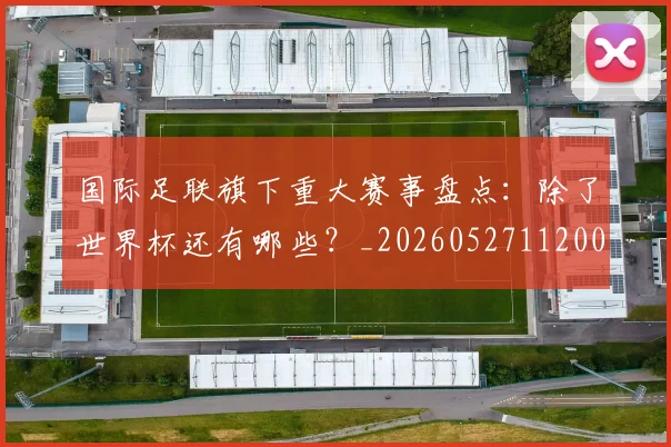 国际足联旗下重大赛事盘点:除了世界杯还有哪些?_20260527112008_20260719170458