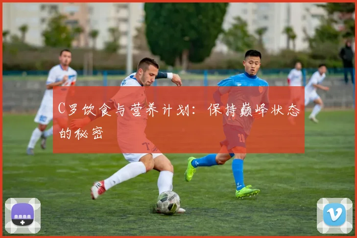 C罗饮食与营养计划:保持巅峰状态的秘密