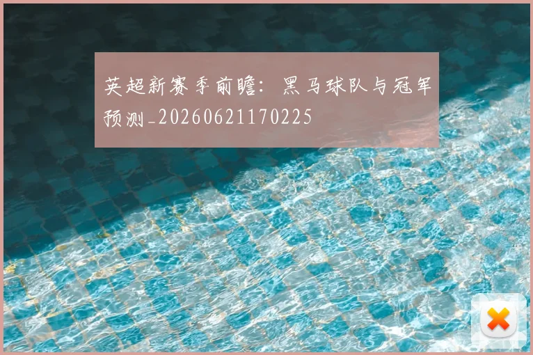 英超新赛季前瞻:黑马球队与冠军预测_20260621170225