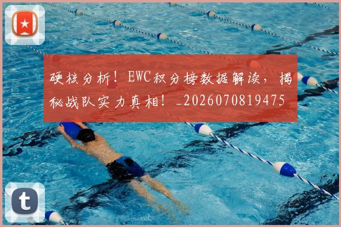 硬核分析!EWC积分榜数据解读,揭秘战队实力真相!_20260708194755