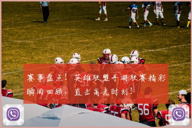 赛事盘点!英雄联盟手游联赛精彩瞬间回顾,直击高光时刻!