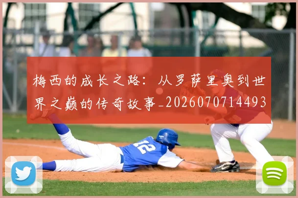 梅西的成长之路:从罗萨里奥到世界之巅的传奇故事_20260707144933
