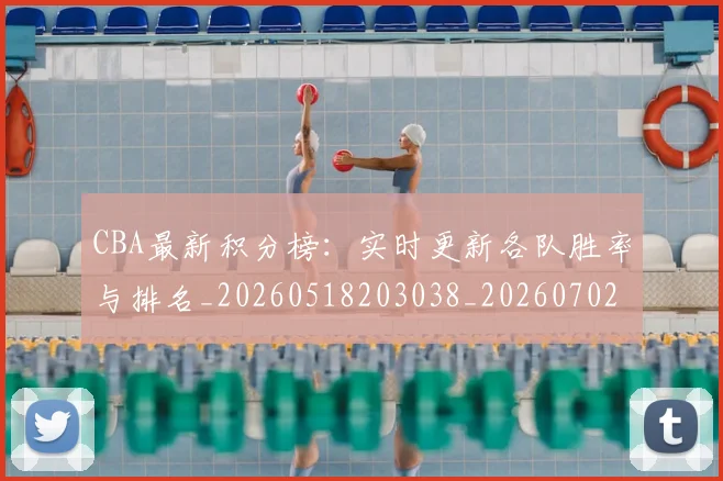 CBA最新积分榜:实时更新各队胜率与排名_20260518203038_20260702164132_20260712045433