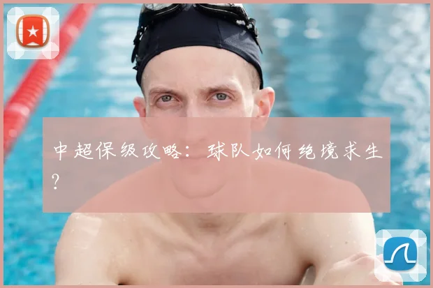 中超保级攻略:球队如何绝境求生?