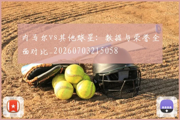 内马尔vs其他球星:数据与荣誉全面对比_20260703215058