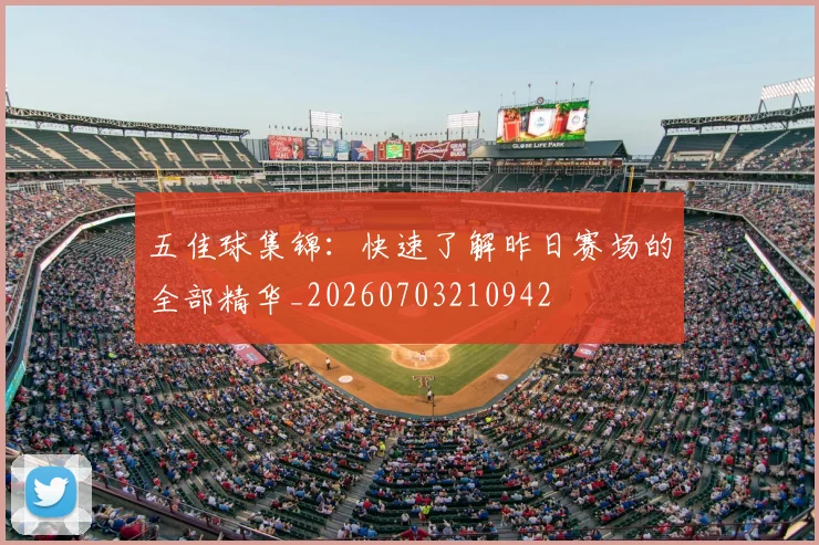 五佳球集锦：快速了解昨日赛场的全部精华_20260703210942